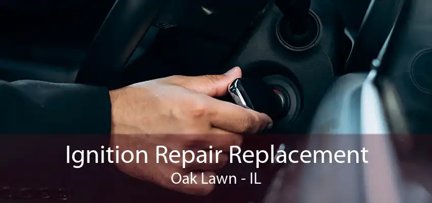 Ignition Repair Replacement Oak Lawn - IL
